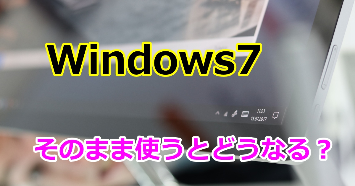 windows7サポート終了そのまま使うとどうなる？